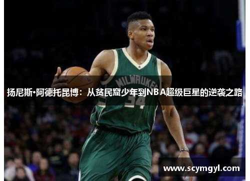 扬尼斯·阿德托昆博：从贫民窟少年到NBA超级巨星的逆袭之路