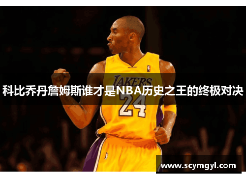 科比乔丹詹姆斯谁才是NBA历史之王的终极对决