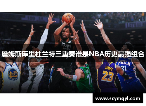 詹姆斯库里杜兰特三重奏谁是NBA历史最强组合